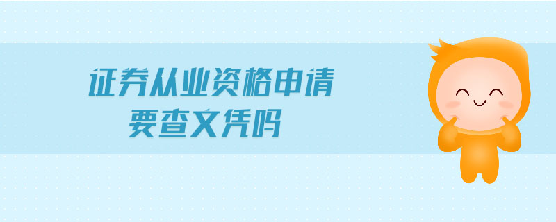 證券從業(yè)資格申請要查文憑嗎
