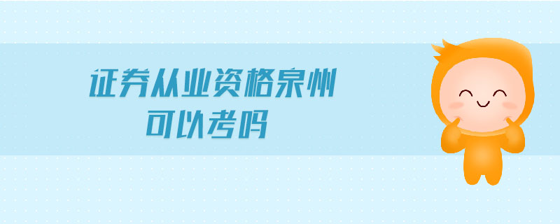 證券從業(yè)資格泉州可以考嗎