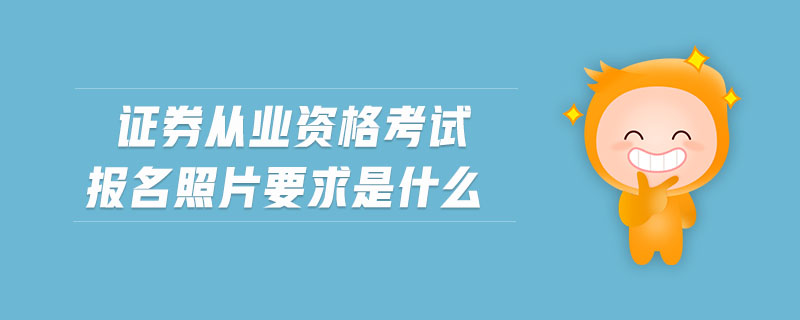 證券從業(yè)資格考試報名照片要求是什么