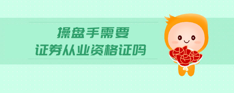 操盤手需要證券從業(yè)資格證嗎