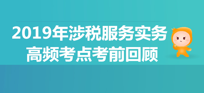 2019年稅務師《涉稅服務實務》高頻考點考前回顧