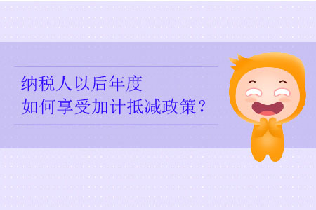 納稅人以后年度如何享受加計抵減政策？