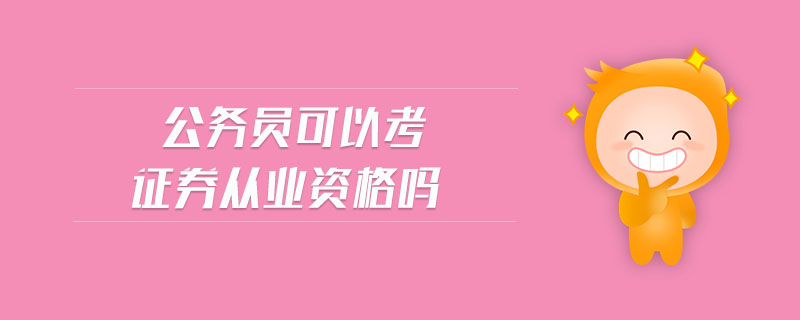 公務(wù)員可以考證券從業(yè)資格嗎