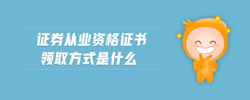 證券從業(yè)資格證書領(lǐng)取方式是什么