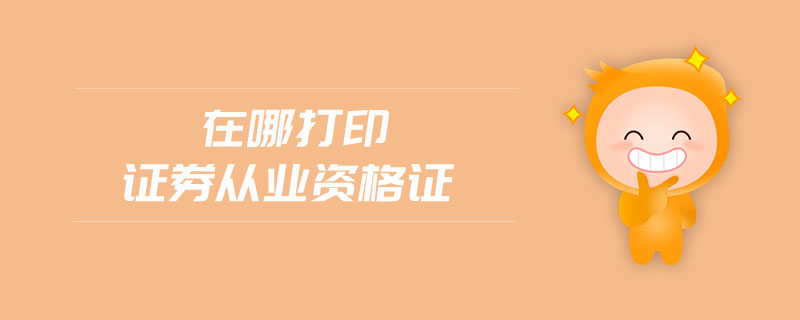 在哪打印證券從業(yè)資格證