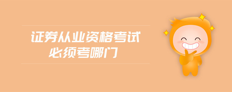 證券從業(yè)資格考試必須考哪門