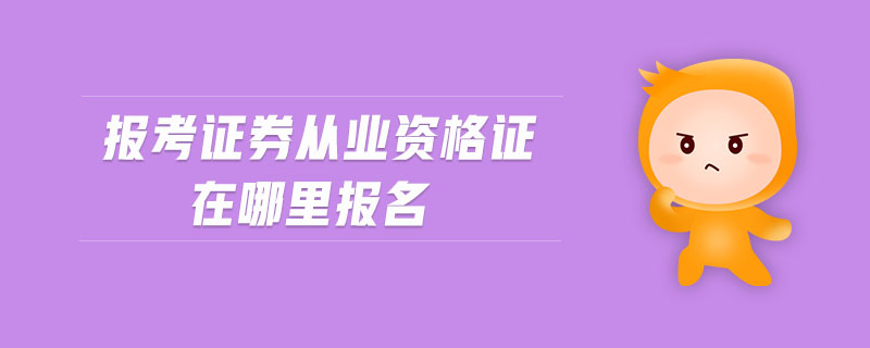 報(bào)考證券從業(yè)資格證在哪里報(bào)名