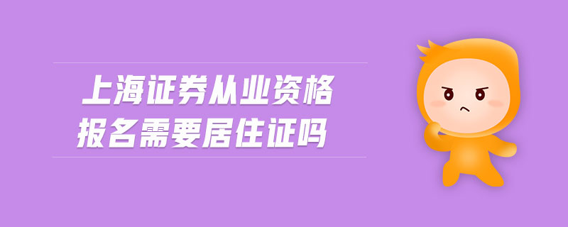 上海證券從業(yè)資格報(bào)名需要居住證嗎