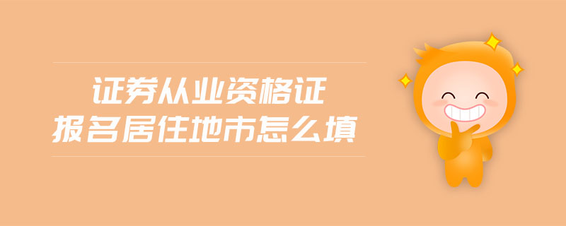 證券從業(yè)資格證報名居住地市怎么填