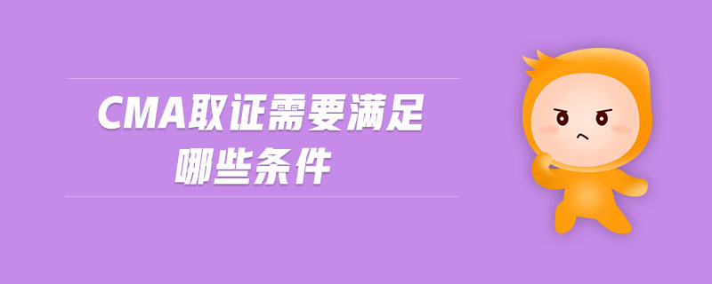 CMA取證需要滿足哪些條件