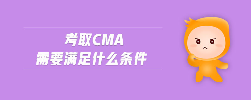 考取CMA需要滿足什么條件