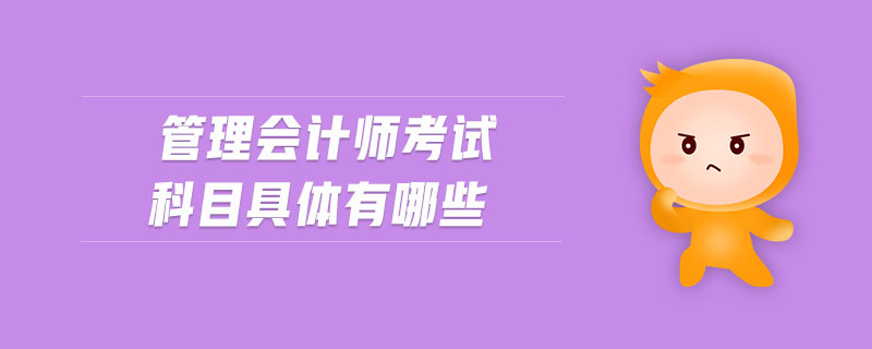 管理會(huì)計(jì)師考試科目具體有哪些