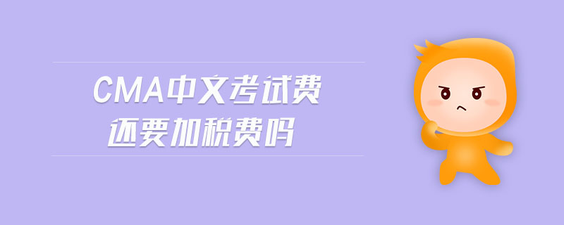 cma中文考試費(fèi)還要加稅費(fèi)嗎