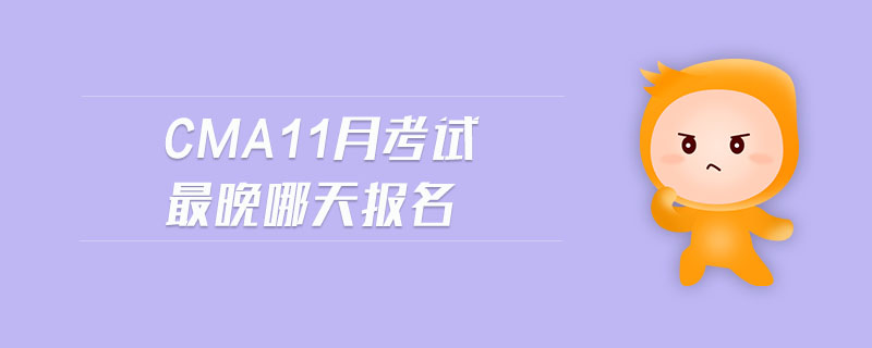 cma11月考試最晚哪天報(bào)名