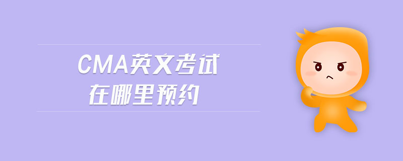 cma英文考試在哪里預(yù)約