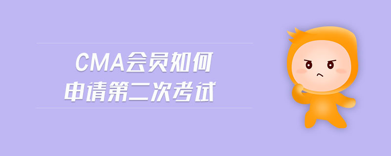 cma會(huì)員如何申請(qǐng)第二次考試