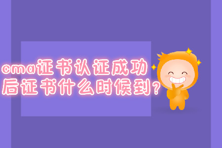 cma證書取證成功后證書什么時候到？
