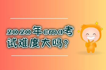 2020年cma考試難度大嗎？
