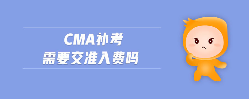 cma補(bǔ)考需要交準(zhǔn)入費(fèi)嗎