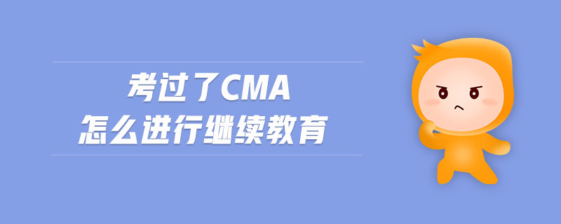 考過了cma怎么進行繼續(xù)教育