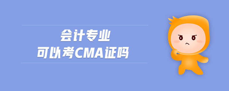 會(huì)計(jì)專業(yè)可以考cma證嗎