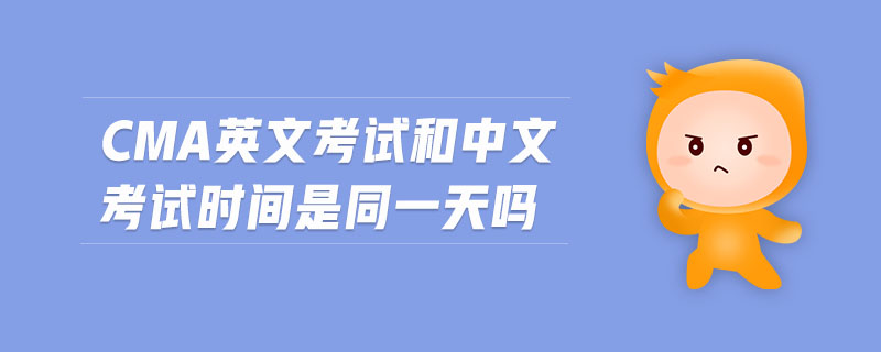 cma英文考試和中文考試時(shí)間是同一天嗎