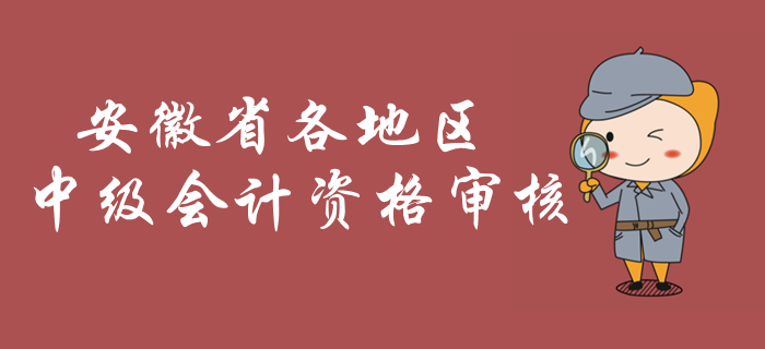 安徽2019年中級會計資格審核開始了嗎？哪些地區(qū)可以審核？