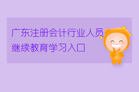 2018年廣東注冊會計行業(yè)人員繼續(xù)教育的學(xué)習(xí)入口在哪里？