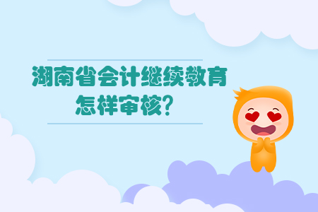 2019年湖南省會(huì)計(jì)繼續(xù)教育怎樣審核？