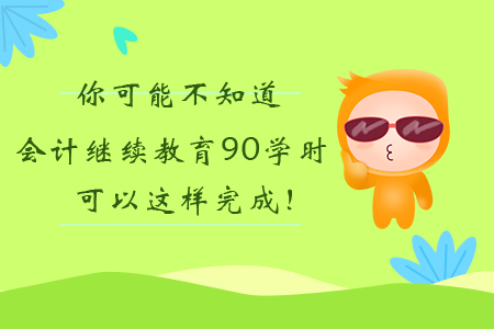 你可能不知道，會(huì)計(jì)繼續(xù)教育90學(xué)時(shí)可以這樣完成！