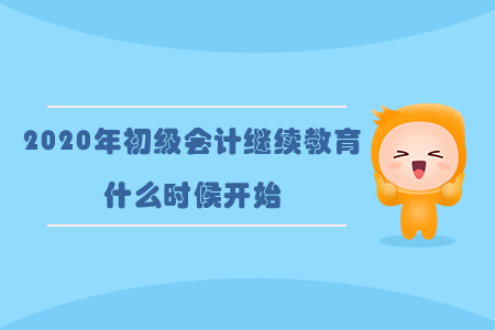 2020年初級(jí)會(huì)計(jì)繼續(xù)教育什么時(shí)候開(kāi)始？