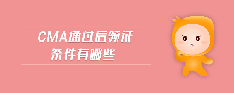 cma通過后領(lǐng)證條件有哪些