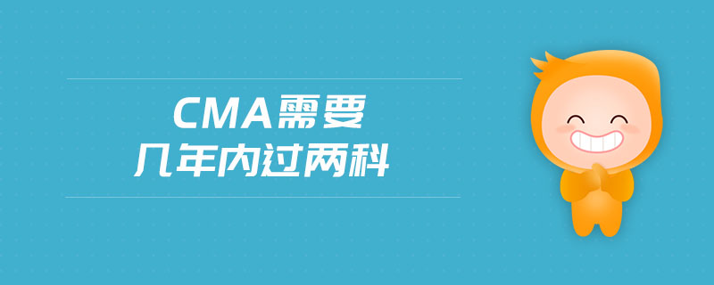 CMA需要幾年內(nèi)過兩科