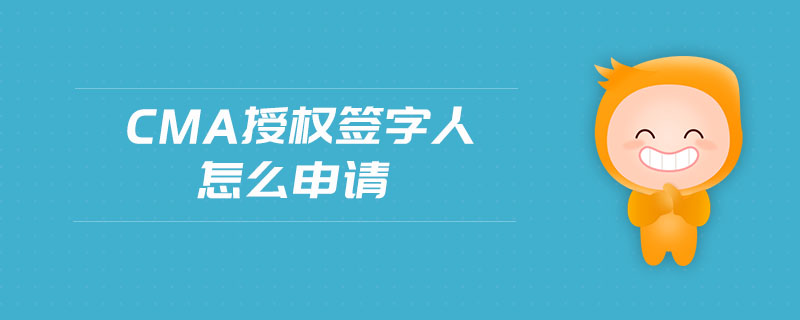 cma授權(quán)簽字人怎么申請