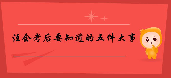 請(qǐng)查收！注會(huì)考后要知道的五件大事