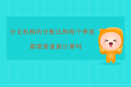 分支機(jī)構(gòu)的分配比例每個季度都需要重新計(jì)算嗎？