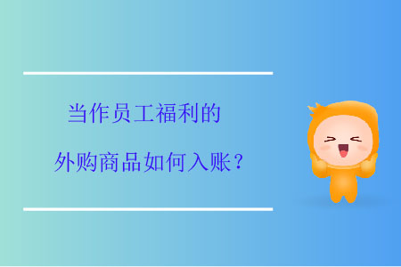 當(dāng)作員工福利的外購商品如何入賬？