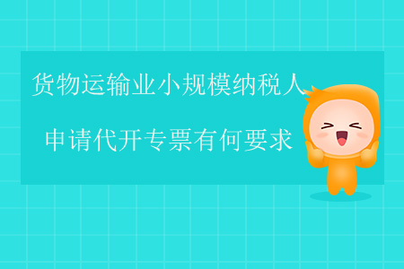 貨物運(yùn)輸業(yè)小規(guī)模納稅人申請(qǐng)代開(kāi)專票有何要求？