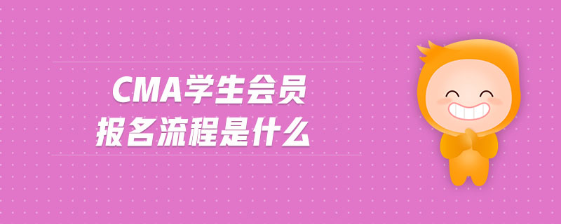 cma學生會員報名流程是什么