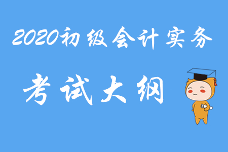 2020年初級(jí)會(huì)計(jì)職稱《初級(jí)會(huì)計(jì)實(shí)務(wù)》考試大綱第四章