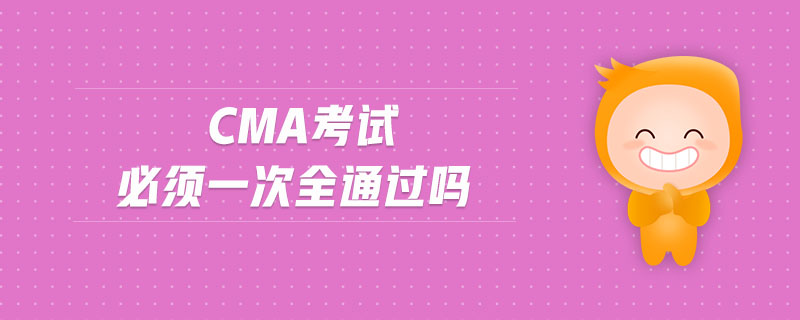 cma考試必須一次全通過嗎