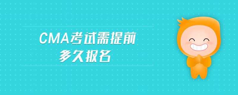 cma考試需提前多久報名