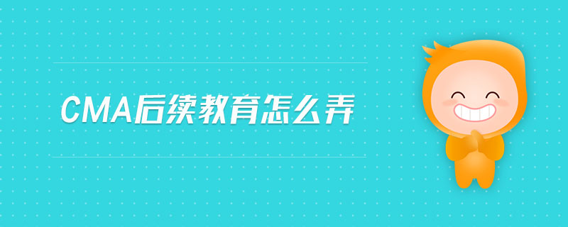 cma后續(xù)教育怎么弄