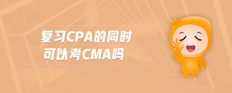 復習cpa的同時可以考cma嗎
