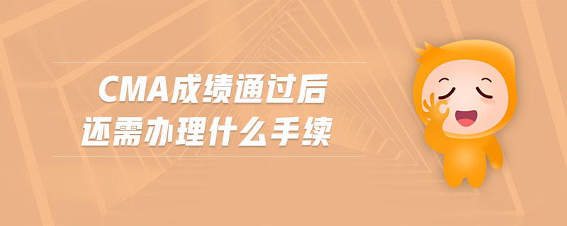 cma成績通過后還需辦理什么手續(xù)