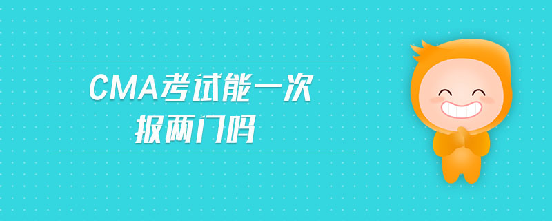 cma考試能一次報兩門嗎