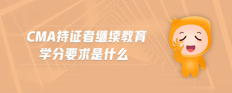 cma持證者繼續(xù)教育學(xué)分要求是什么