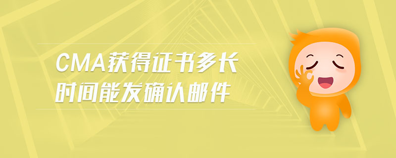 cma獲得證書多長時間能發(fā)確認郵件