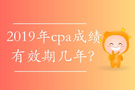 2019年cpa成績有效期幾年？