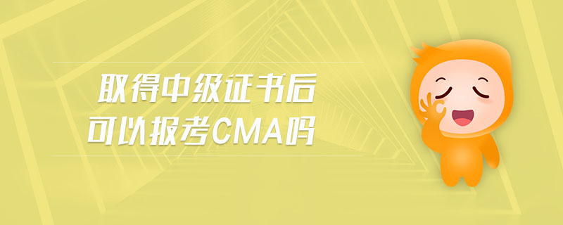 取得中級(jí)證書(shū)后可以報(bào)考cma嗎